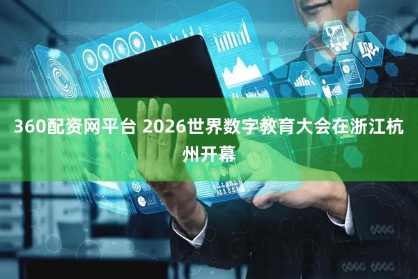 360配资网平台 2026世界数字教育大会在浙江杭州开幕